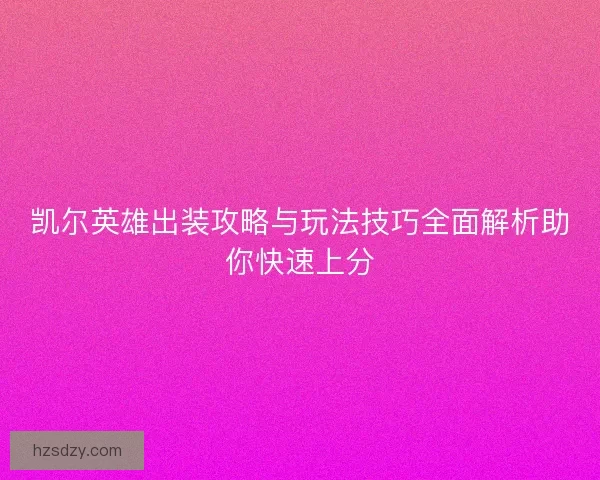 凯尔英雄出装攻略与玩法技巧全面解析助你快速上分